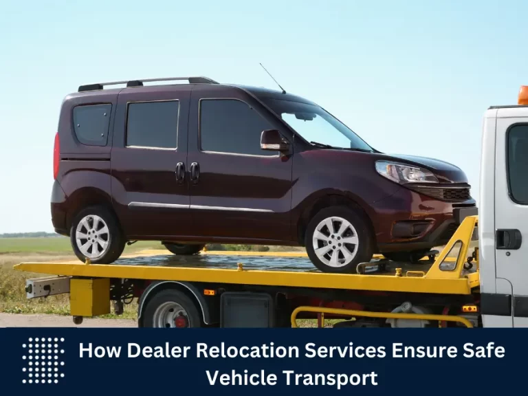 How Dealer Relocation Services Ensure Safe Vehicle Transport